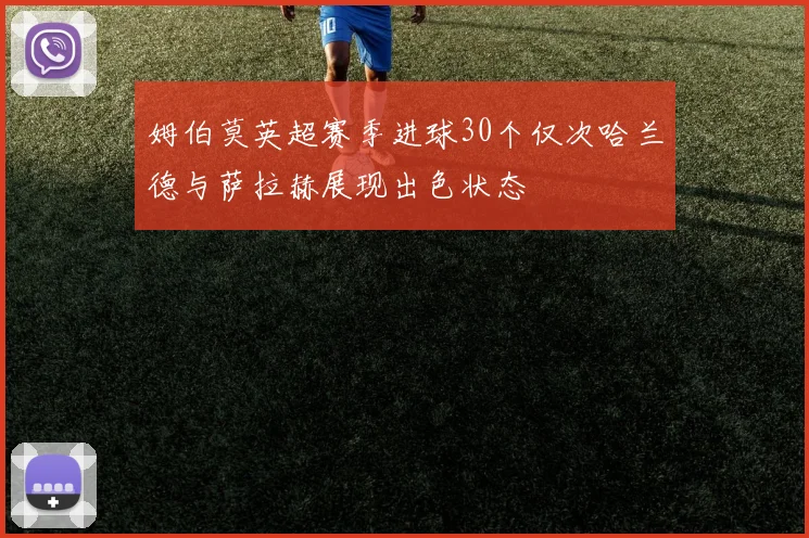 姆伯莫英超赛季进球30个仅次哈兰德与萨拉赫展现出色状态