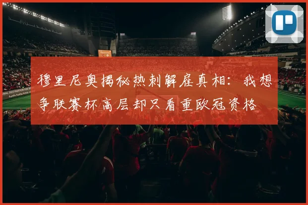 穆里尼奥揭秘热刺解雇真相：我想争联赛杯高层却只看重欧冠资格
