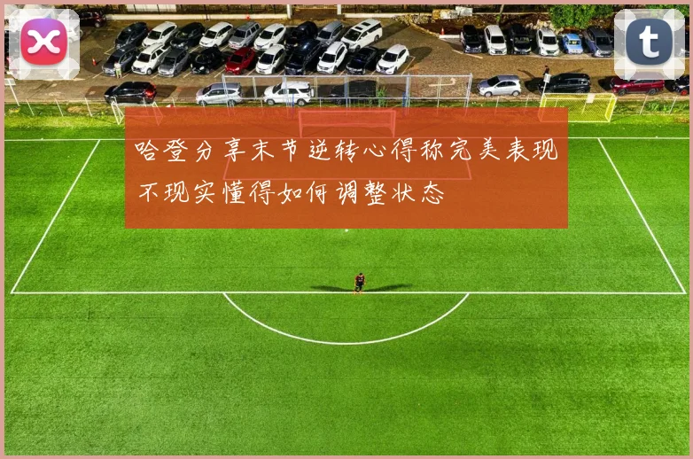 哈登分享末节逆转心得称完美表现不现实懂得如何调整状态