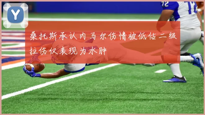 桑托斯承认内马尔伤情被低估二级拉伤仅表现为水肿