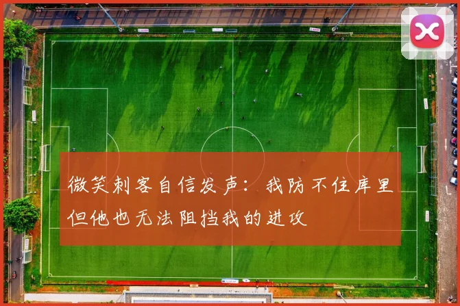 微笑刺客自信发声：我防不住库里但他也无法阻挡我的进攻