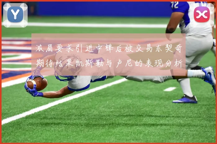 浓眉要求引进中锋后被交易东契奇期待结果凯斯勒与卢尼的表现分析