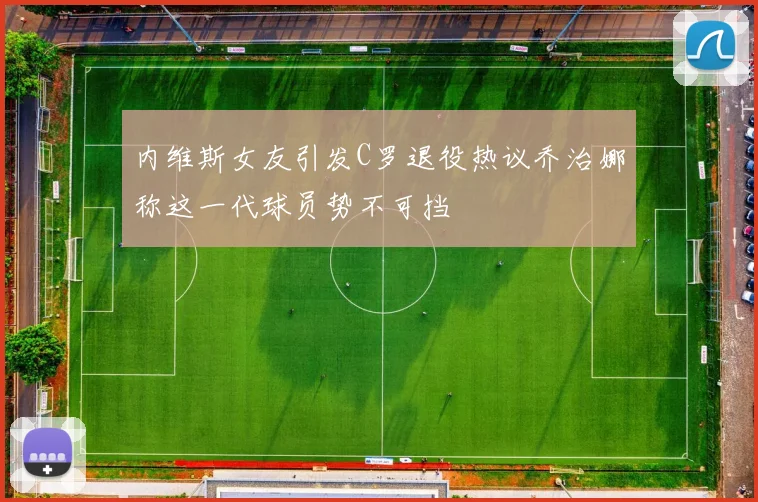 内维斯女友引发C罗退役热议乔治娜称这一代球员势不可挡