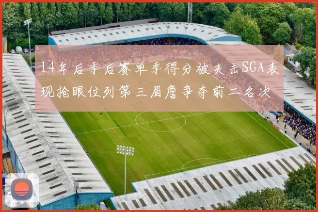 14年后季后赛单季得分被夹击SGA表现抢眼位列第三眉詹争夺前二名次